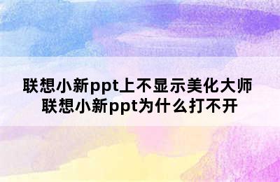 联想小新ppt上不显示美化大师 联想小新ppt为什么打不开